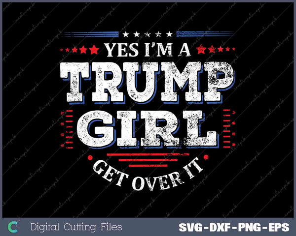 Yes I'm A Trump Girl Get Over It Trump Supporter SVG DXF PNG Cutting File