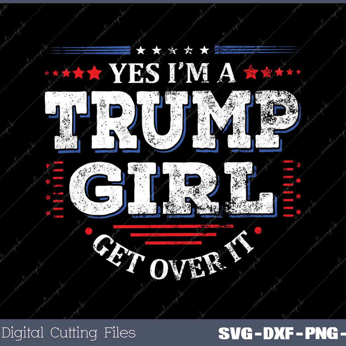 Yes I'm A Trump Girl Get Over It Trump Supporter SVG DXF PNG Cutting File