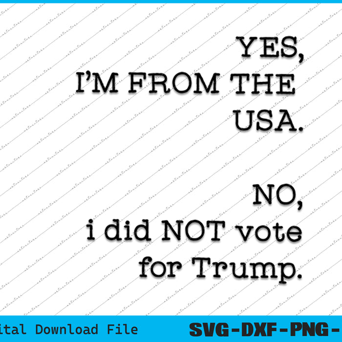 Yes I'm From The USA. No I Didn 't Vote Trump SVG PNG Cutting Files