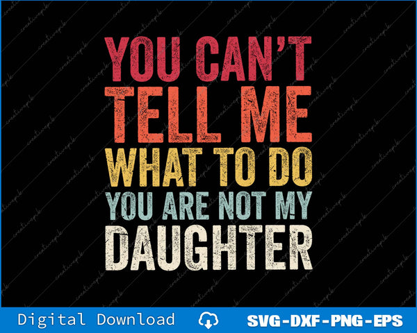 You Can't Tell Me What To Do You Are Not My Daughter SVG PNG Printable Files