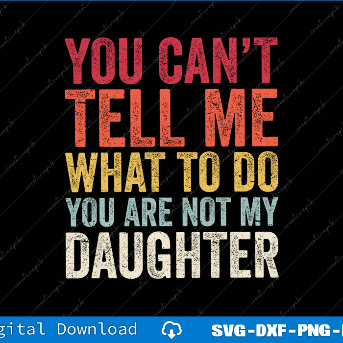 You Can't Tell Me What To Do You Are Not My Daughter SVG PNG Printable Files