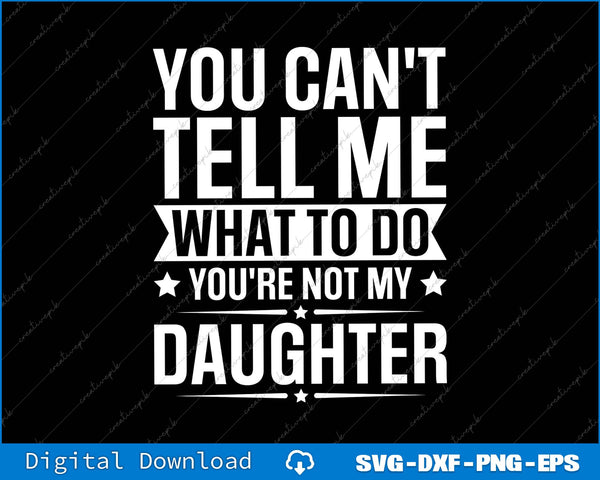 You Can't Tell Me What To Do You're Not My Daughter SVG PNG Cutting File