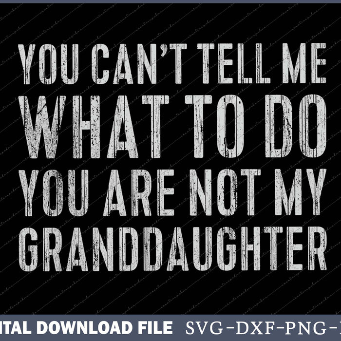 You Can't Tell Me What To Do You're Not My Granddaughter SVG PNG Cutting Files
