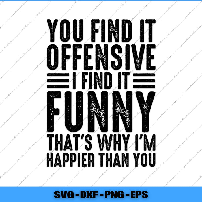 You Find It Offensive I Find It Funny That's Why I'm Happier Than Svg Png Cutting File