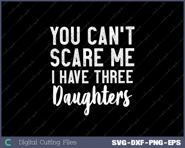 You Cant Scare Me I Have Three Daughters Gift For Dad