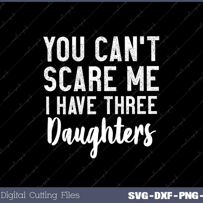 You Cant Scare Me I Have Three Daughters Gift For Dad