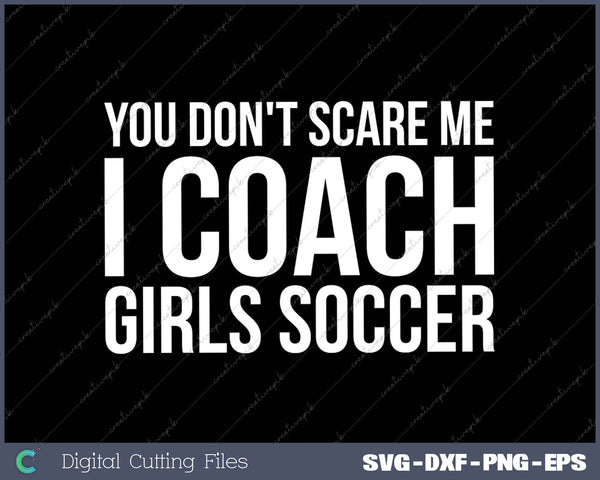 You Don't Scare Me I Coach Girls Soccer SVG PNG Cutting Printable Files