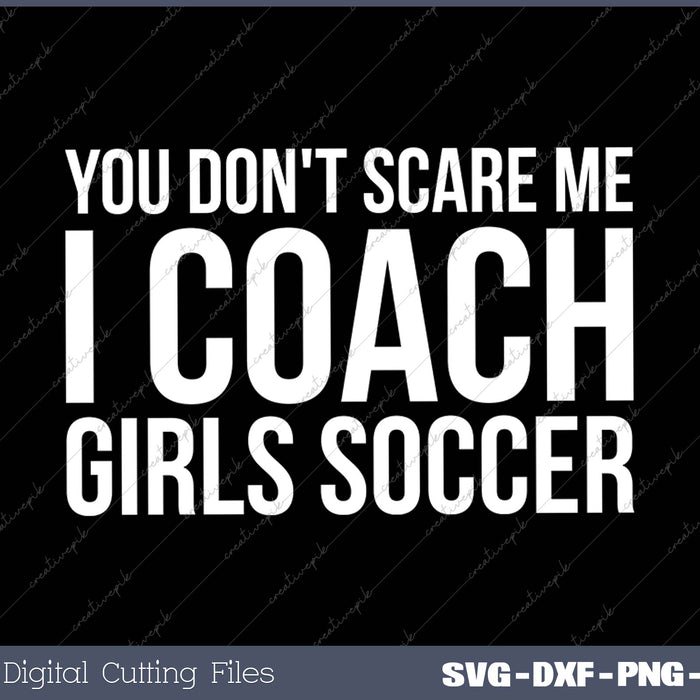 You Don't Scare Me I Coach Girls Soccer SVG PNG Cutting Printable Files