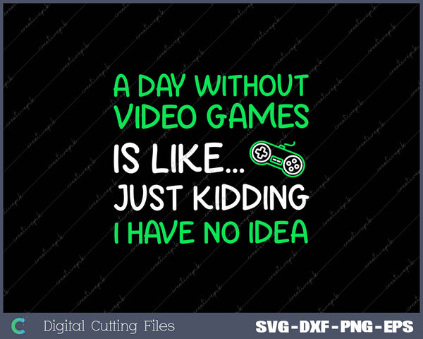 A Day Without Video Games Is Like Just Kidding I Have No Idea 