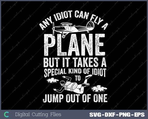 Any Idiot Can Fly A Plane But It Takes A Special Kind Of Idiot To Jump Out Of One