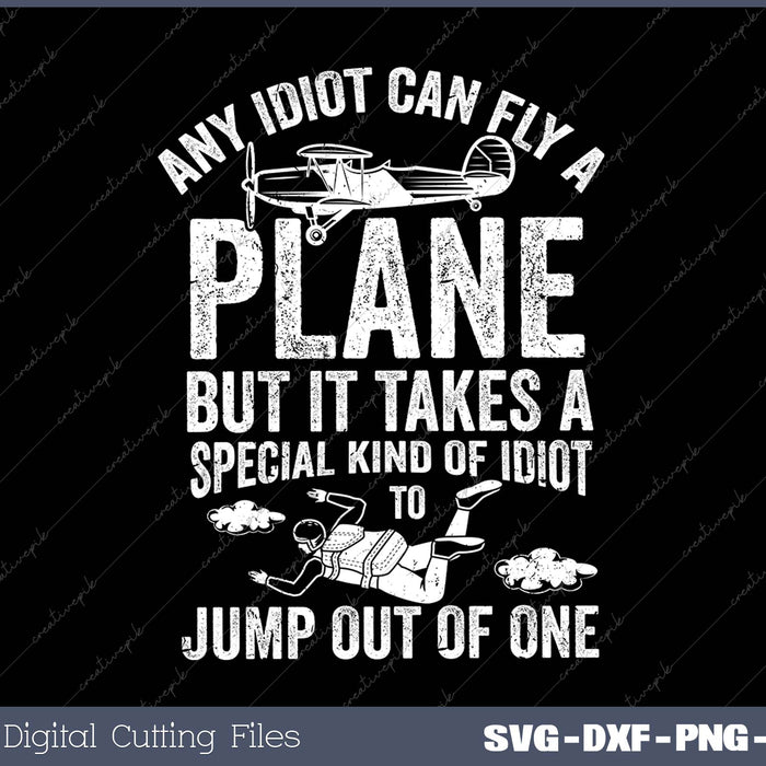 Any Idiot Can Fly A Plane But It Takes A Special Kind Of Idiot To Jump Out Of One