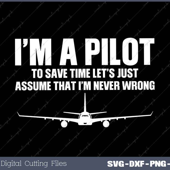 I’m A Pilot To Save Time Let’s Just Assume That I’m Never Wrong