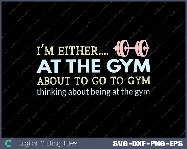 I’m Either At The Gym About To Go To Gym Thinking About Being At The Gym SVG PNG Cutting Printable Files