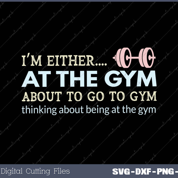 I’m Either At The Gym About To Go To Gym Thinking About Being At The Gym SVG PNG Cutting Printable Files