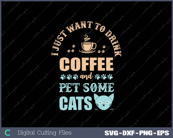 I Just Want To Drink Coffee And Pet Some Cats SVG PNG Cutting Printable Files