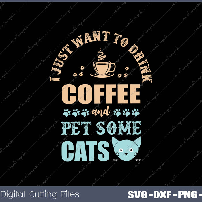 I Just Want To Drink Coffee And Pet Some Cats SVG PNG Cutting Printable Files