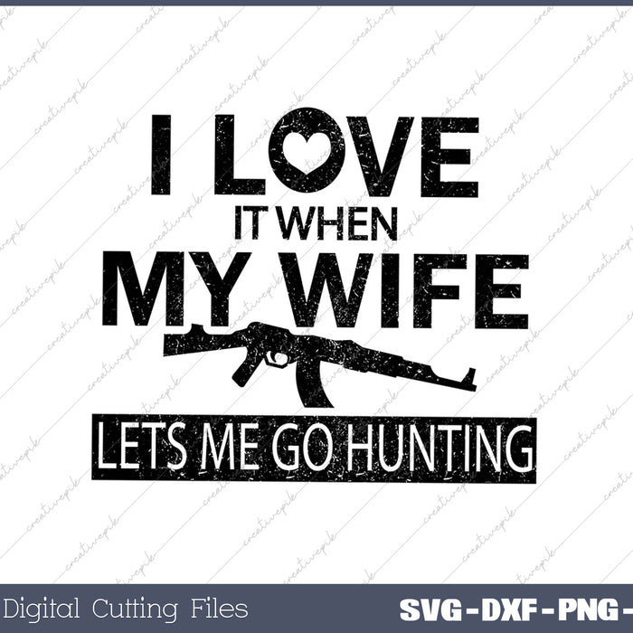 I Love It When My Wife Lets Me Go Hunting SVG PNG Cutting Printable Files