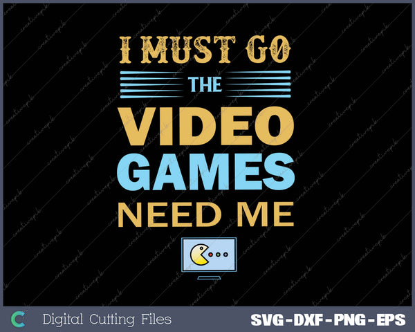 I Must Go The Video Games Need Me SVG PNG Cutting Printable Files