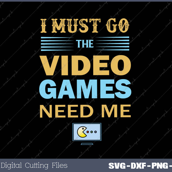 I Must Go The Video Games Need Me SVG PNG Cutting Printable Files