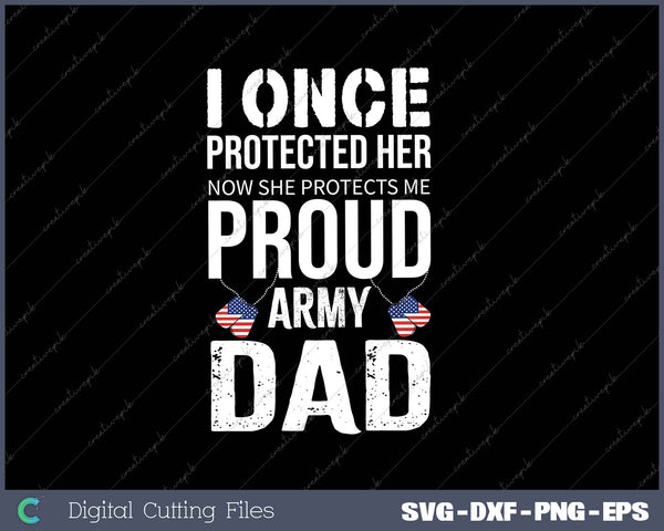 I Once Protected Her Now She Protects Me Proud Army Dad